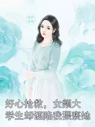 好心抢救，女频大学生却诬陷我猥亵她